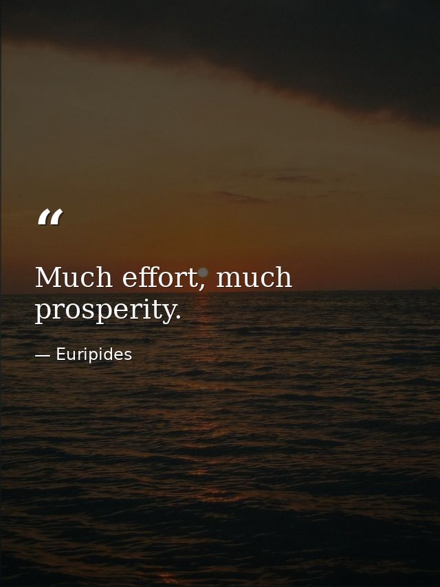 Much effort, much prosperity. — Euripides