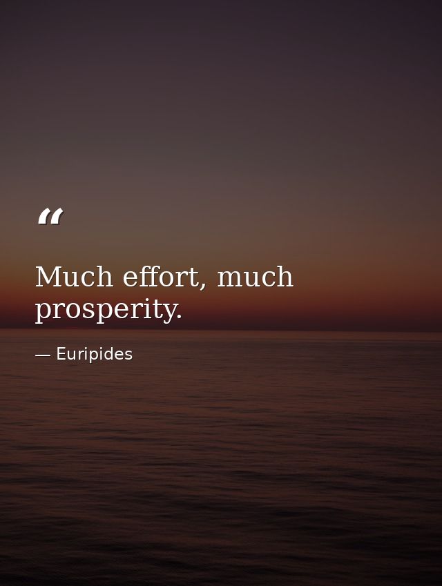 Much effort, much prosperity. — Euripides