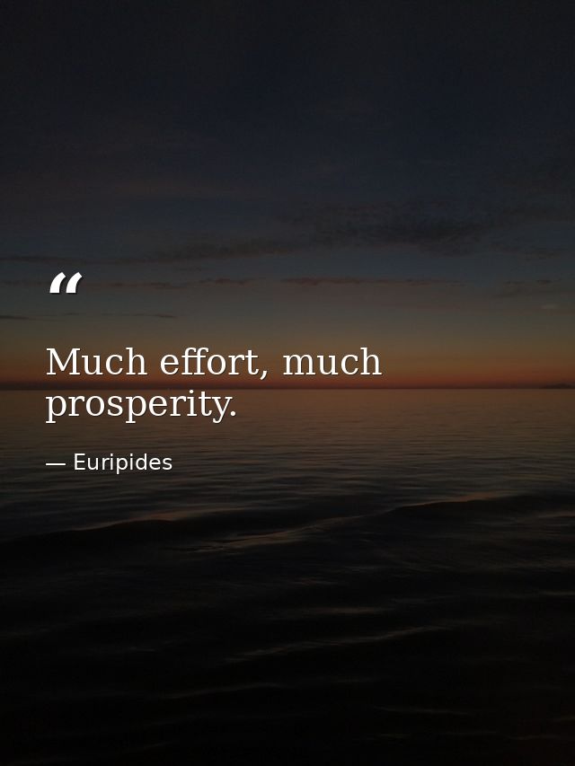 Much effort, much prosperity. — Euripides