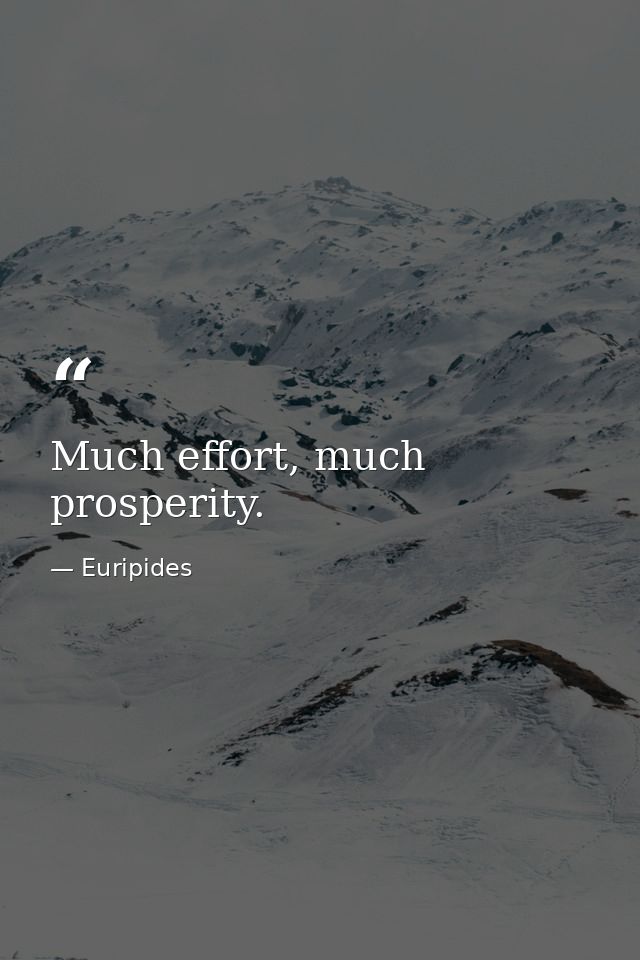 Much effort, much prosperity. — Euripides