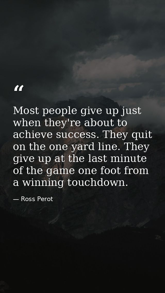 Most people give up just when they're about to achieve success. They quit on the one yard line. They give up at the last — Ross Perot