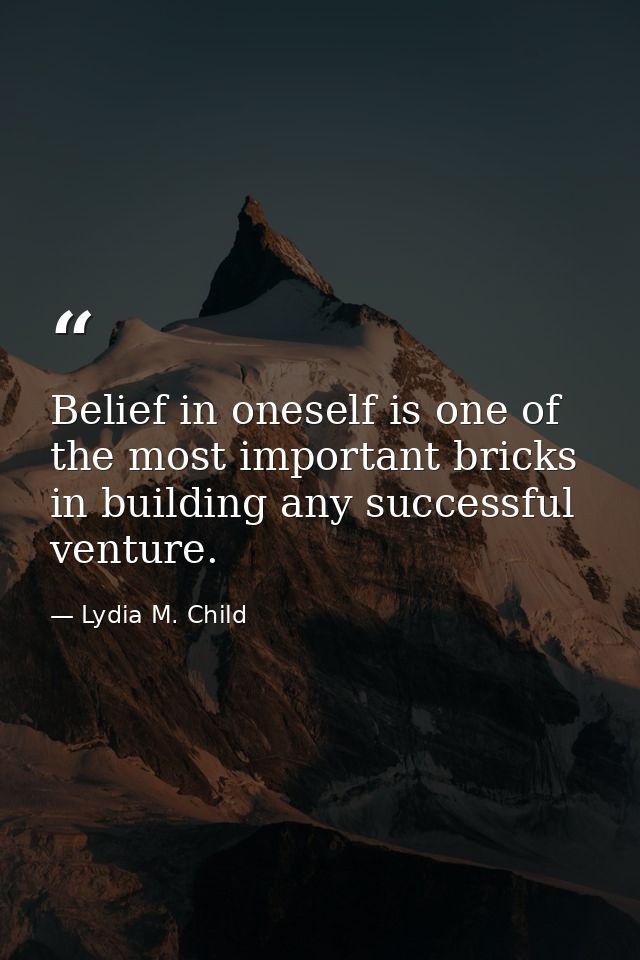 Belief in oneself is one of the most important bricks in building any successful venture. — Lydia M. Child