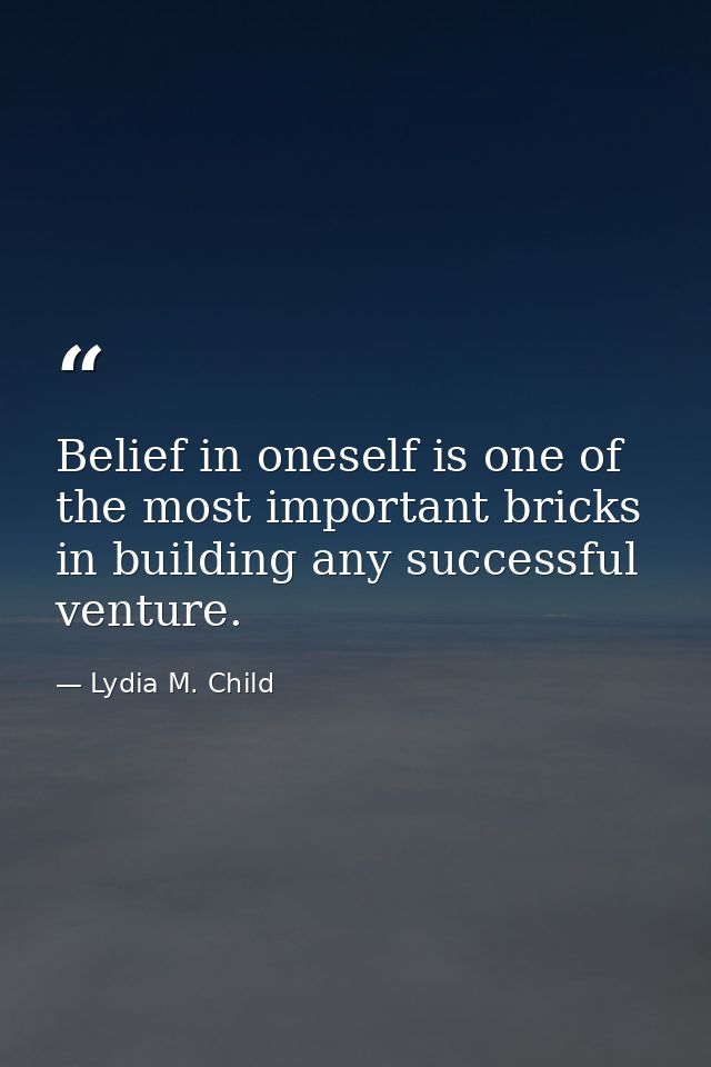 Belief in oneself is one of the most important bricks in building any successful venture. — Lydia M. Child