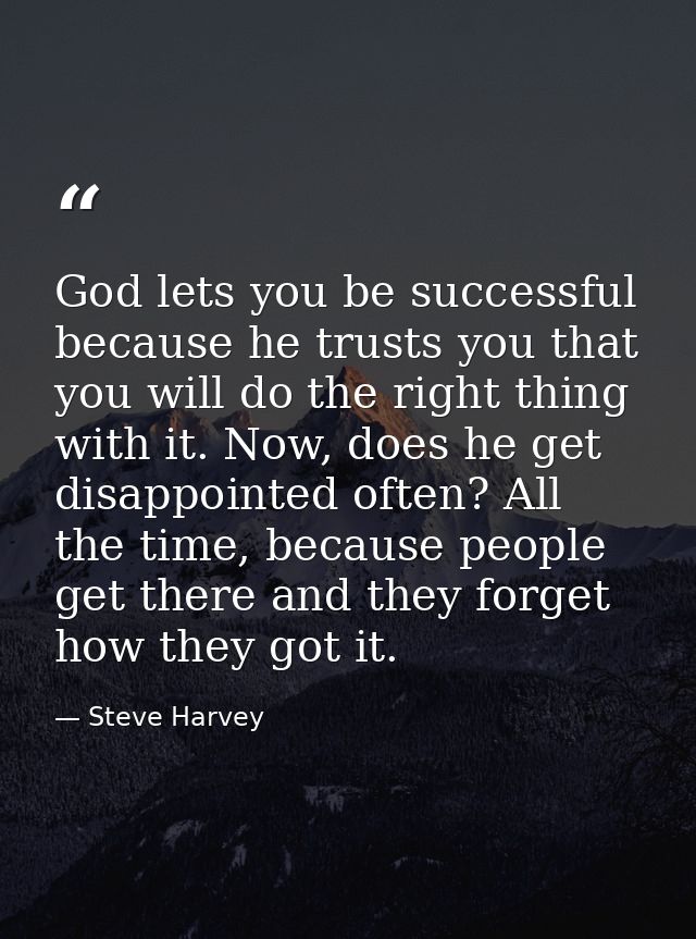 God lets you be successful because he trusts you that you will do the right thing with it. Now, does he get disappointed — Steve Harvey