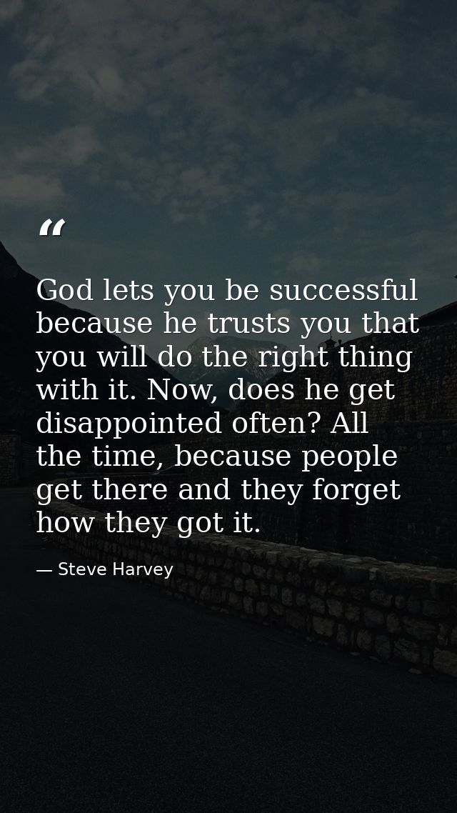 God lets you be successful because he trusts you that you will do the right thing with it. Now, does he get disappointed — Steve Harvey