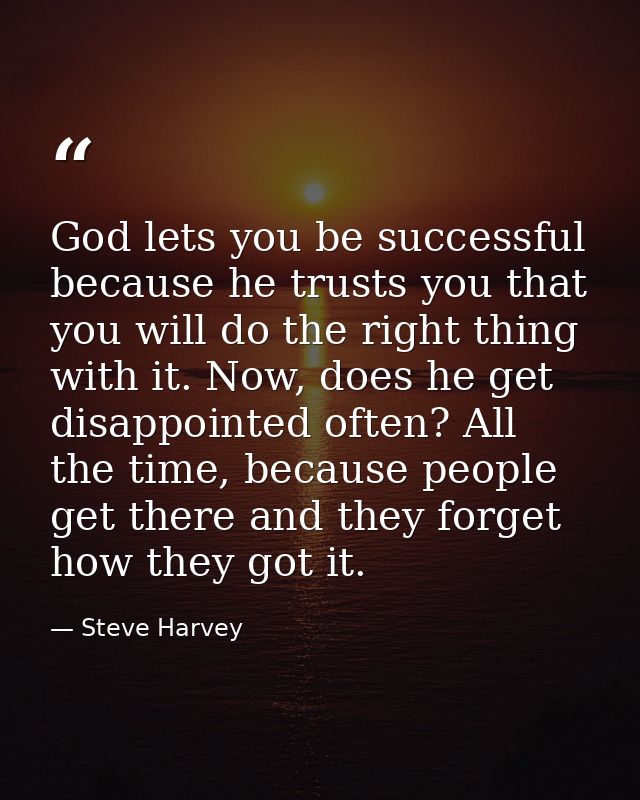 God lets you be successful because he trusts you that you will do the right thing with it. Now, does he get disappointed — Steve Harvey