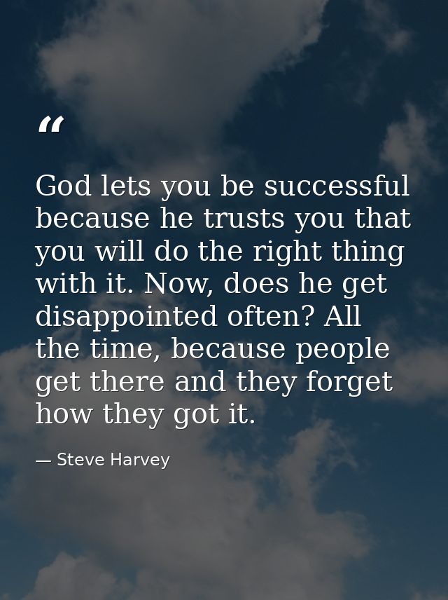 God lets you be successful because he trusts you that you will do the right thing with it. Now, does he get disappointed — Steve Harvey