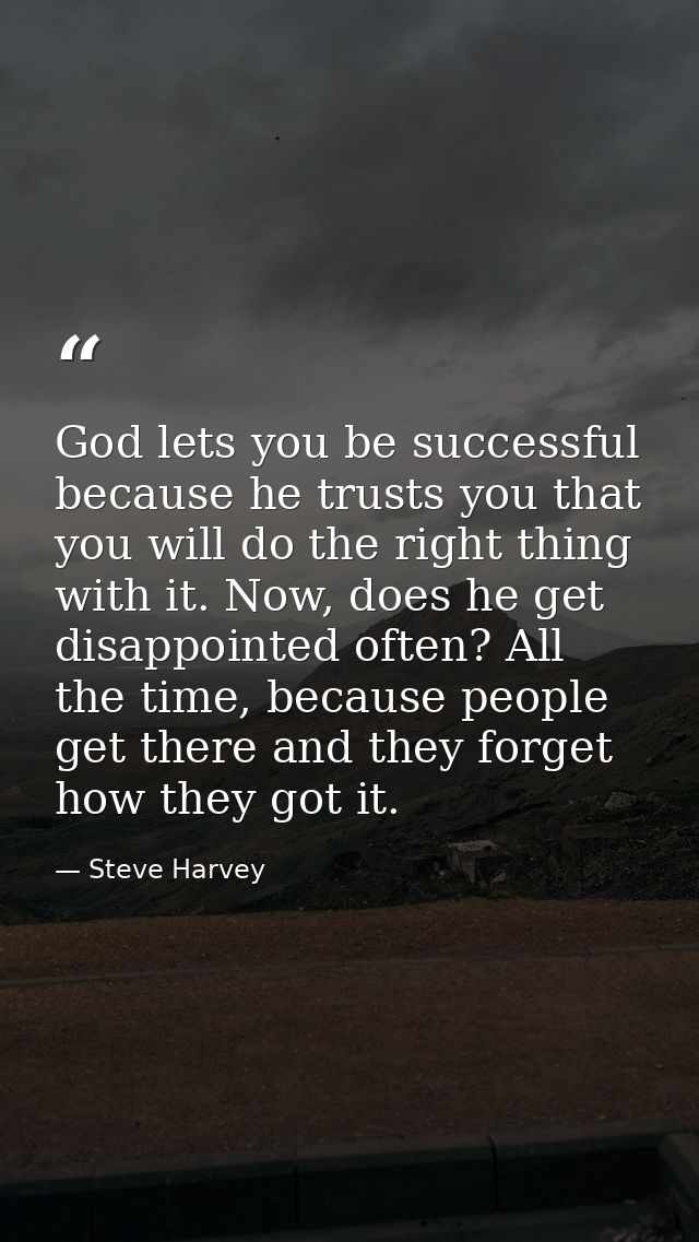 God lets you be successful because he trusts you that you will do the right thing with it. Now, does he get disappointed — Steve Harvey
