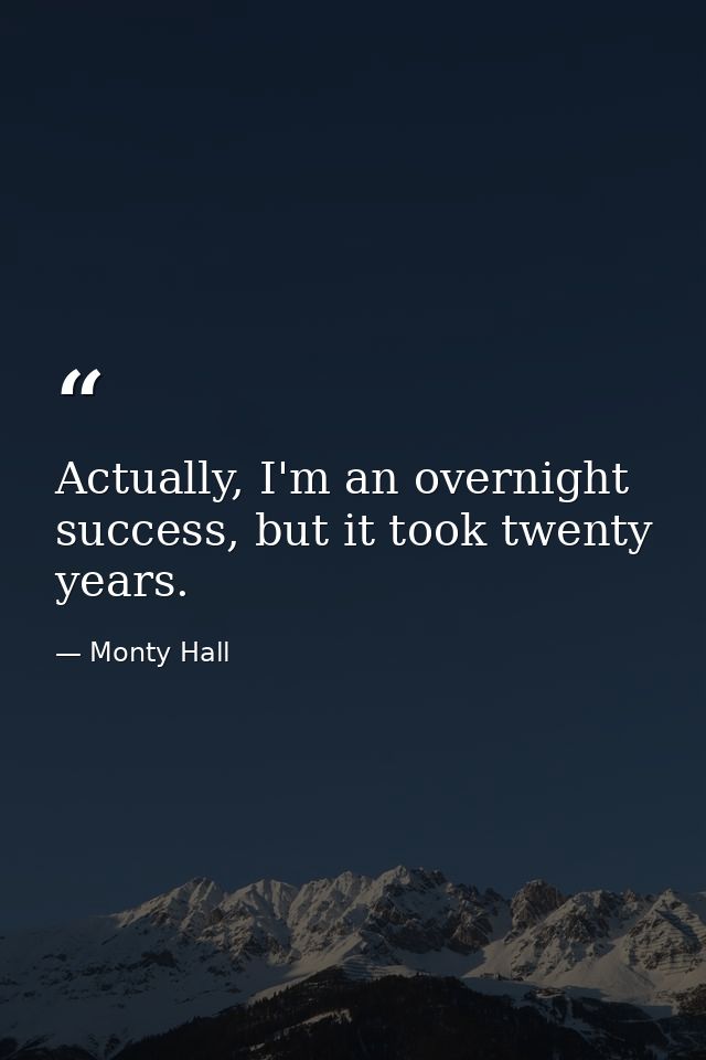 Actually, I'm an overnight success, but it took twenty years. — Monty Hall