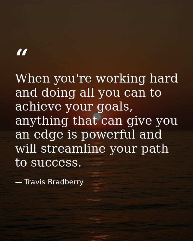 When you're working hard and doing all you can to achieve your goals, anything that can give you an edge is powerful and — Travis Bradberry