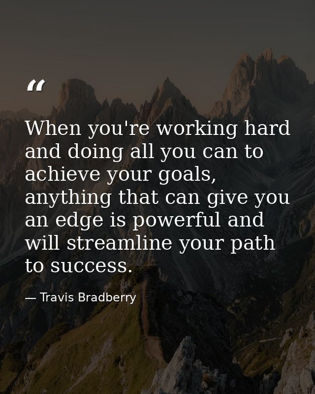 When you're working hard and doing all you can to achieve your goals, anything that can give you an edge is powerful and — Travis Bradberry