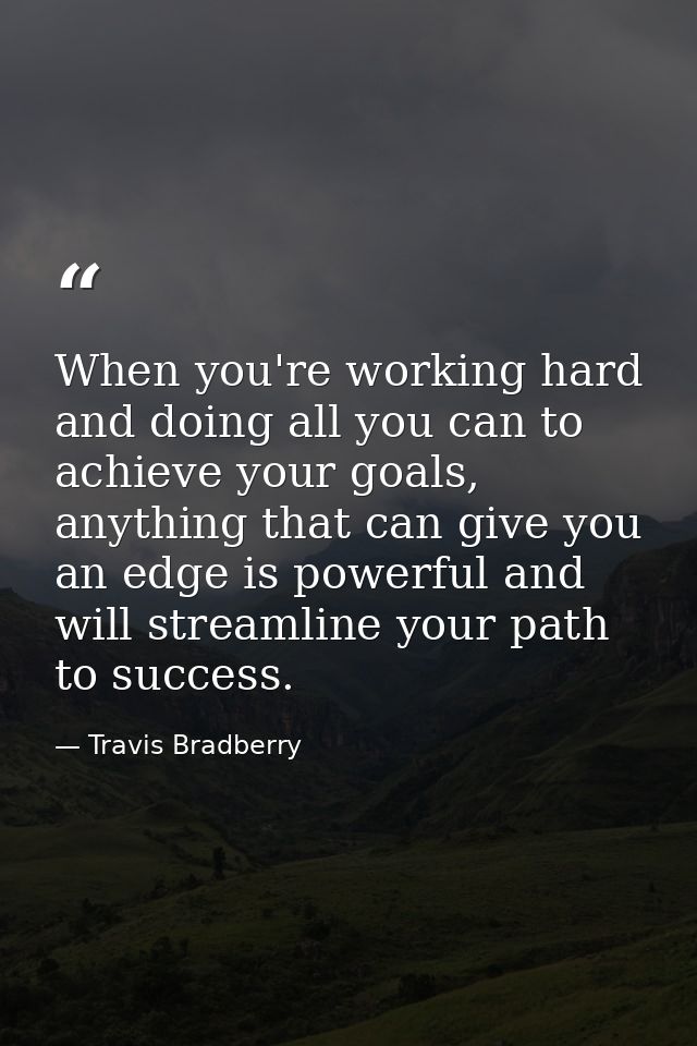 When you're working hard and doing all you can to achieve your goals, anything that can give you an edge is powerful and — Travis Bradberry