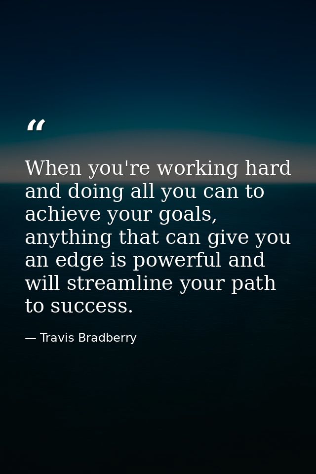 When you're working hard and doing all you can to achieve your goals, anything that can give you an edge is powerful and — Travis Bradberry