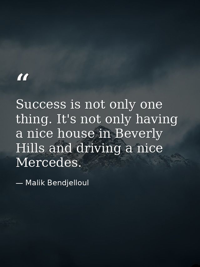 Success is not only one thing. It's not only having a nice house in Beverly Hills and driving a nice Mercedes. — Malik Bendjelloul