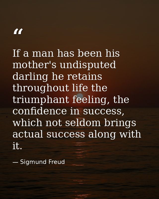 If a man has been his mother's undisputed darling he retains throughout life the triumphant feeling, the confidence in s — Sigmund Freud