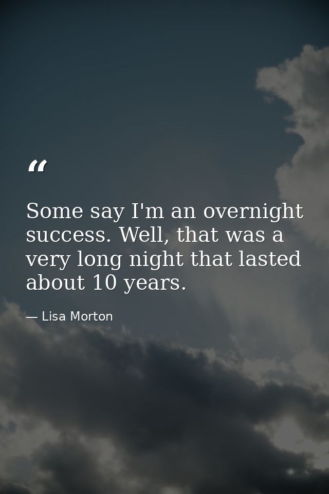 Some say I'm an overnight success. Well, that was a very long night that lasted about 10 years. — Lisa Morton
