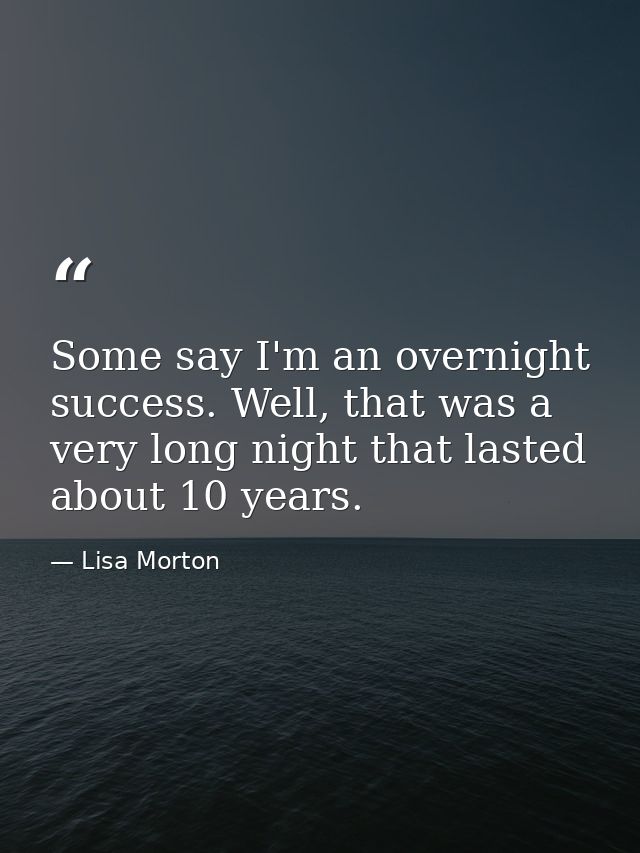 Some say I'm an overnight success. Well, that was a very long night that lasted about 10 years. — Lisa Morton