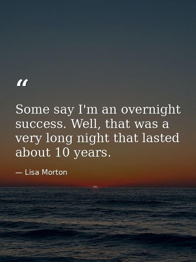 Some say I'm an overnight success. Well, that was a very long night that lasted about 10 years. — Lisa Morton