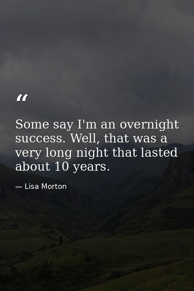 Some say I'm an overnight success. Well, that was a very long night that lasted about 10 years. — Lisa Morton