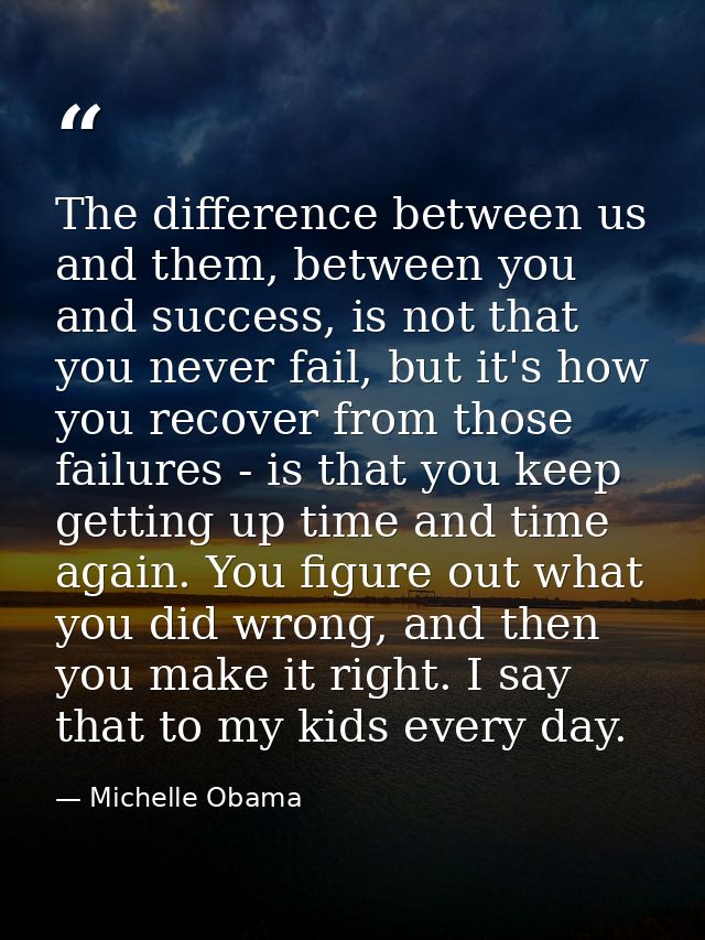 The difference between us and them, between you and success, is not that you never fail, but it's how you recover from t — Michelle Obama