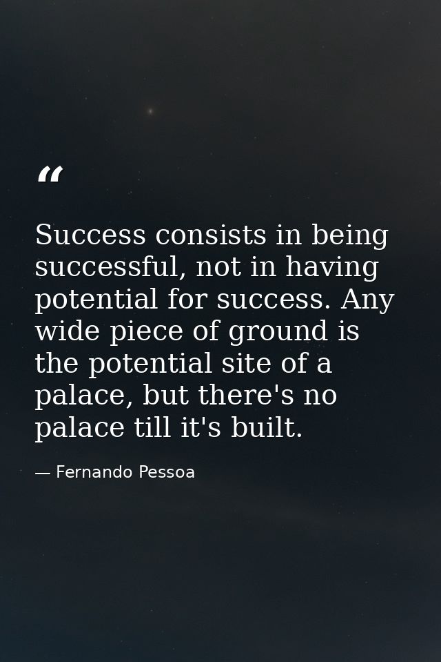 Success consists in being successful, not in having potential for success. Any wide piece of ground is the potential sit — Fernando Pessoa
