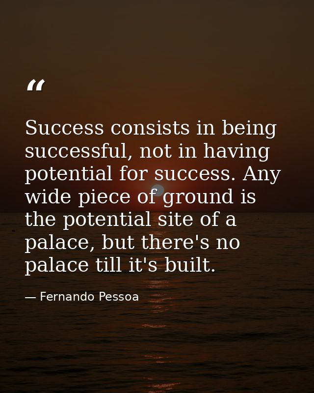 Success consists in being successful, not in having potential for success. Any wide piece of ground is the potential sit — Fernando Pessoa