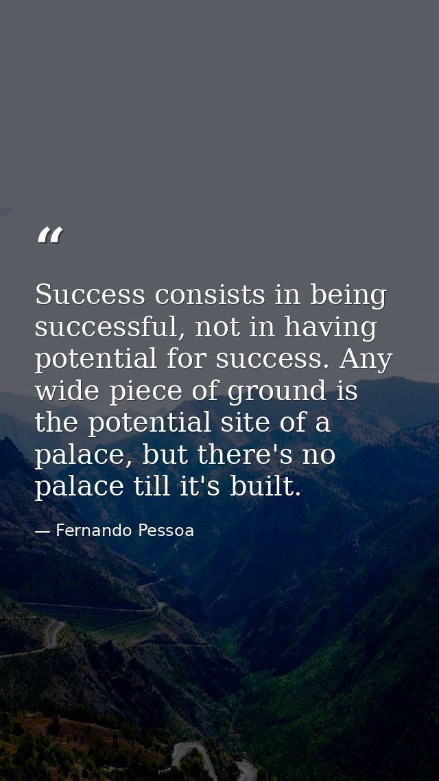 Success consists in being successful, not in having potential for success. Any wide piece of ground is the potential sit — Fernando Pessoa
