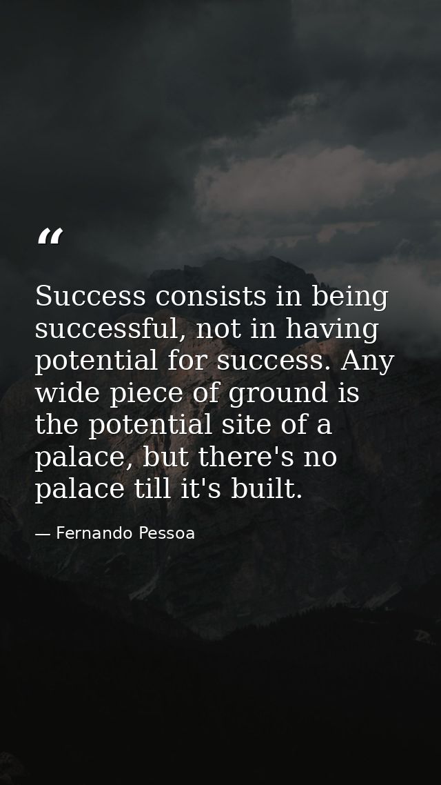 Success consists in being successful, not in having potential for success. Any wide piece of ground is the potential sit — Fernando Pessoa