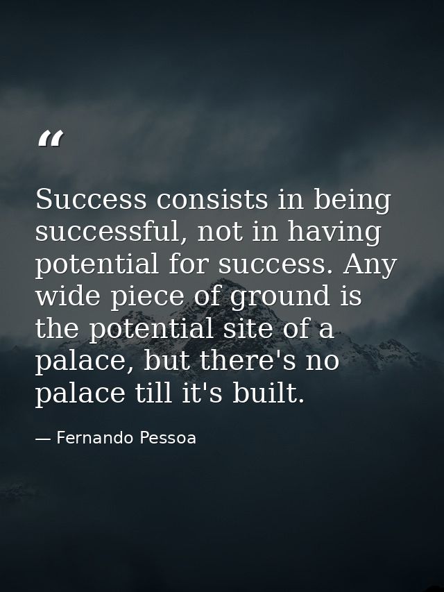 Success consists in being successful, not in having potential for success. Any wide piece of ground is the potential sit — Fernando Pessoa