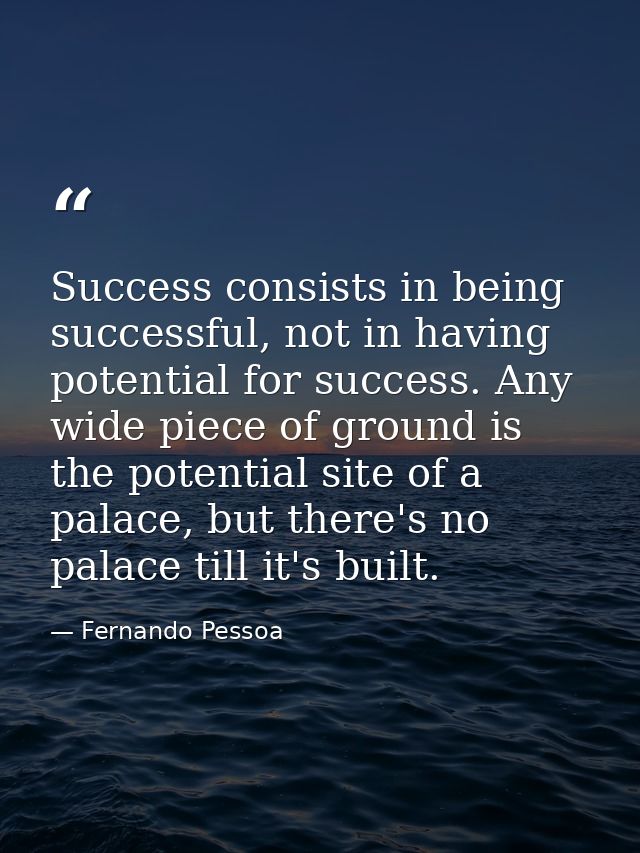 Success consists in being successful, not in having potential for success. Any wide piece of ground is the potential sit — Fernando Pessoa