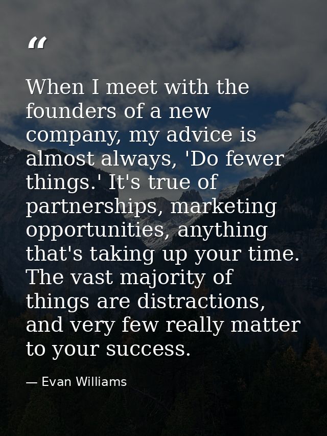 When I meet with the founders of a new company, my advice is almost always, 'Do fewer things.' It's true of partnerships — Evan Williams