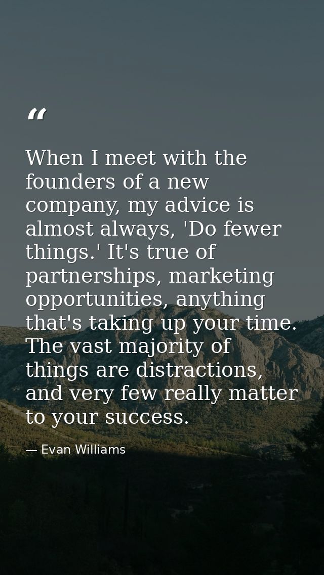 When I meet with the founders of a new company, my advice is almost always, 'Do fewer things.' It's true of partnerships — Evan Williams