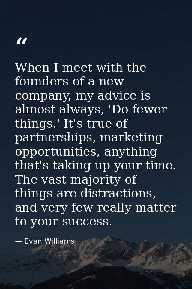 When I meet with the founders of a new company, my advice is almost always, 'Do fewer things.' It's true of partnerships — Evan Williams