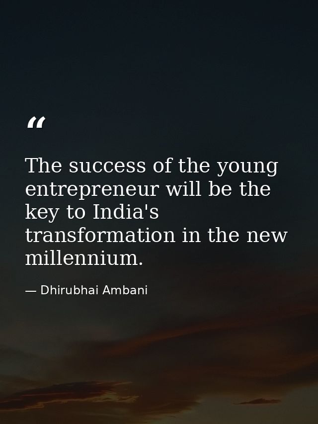 The success of the young entrepreneur will be the key to India's transformation in the new millennium. — Dhirubhai Ambani