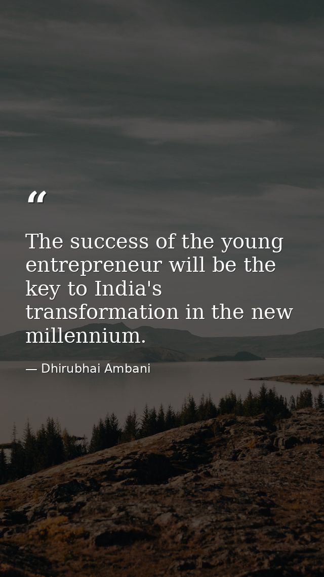 The success of the young entrepreneur will be the key to India's transformation in the new millennium. — Dhirubhai Ambani