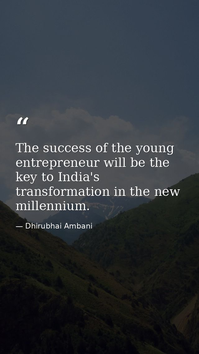 The success of the young entrepreneur will be the key to India's transformation in the new millennium. — Dhirubhai Ambani
