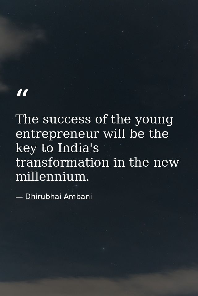 The success of the young entrepreneur will be the key to India's transformation in the new millennium. — Dhirubhai Ambani
