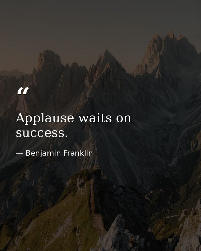 Applause waits on success. — Benjamin Franklin