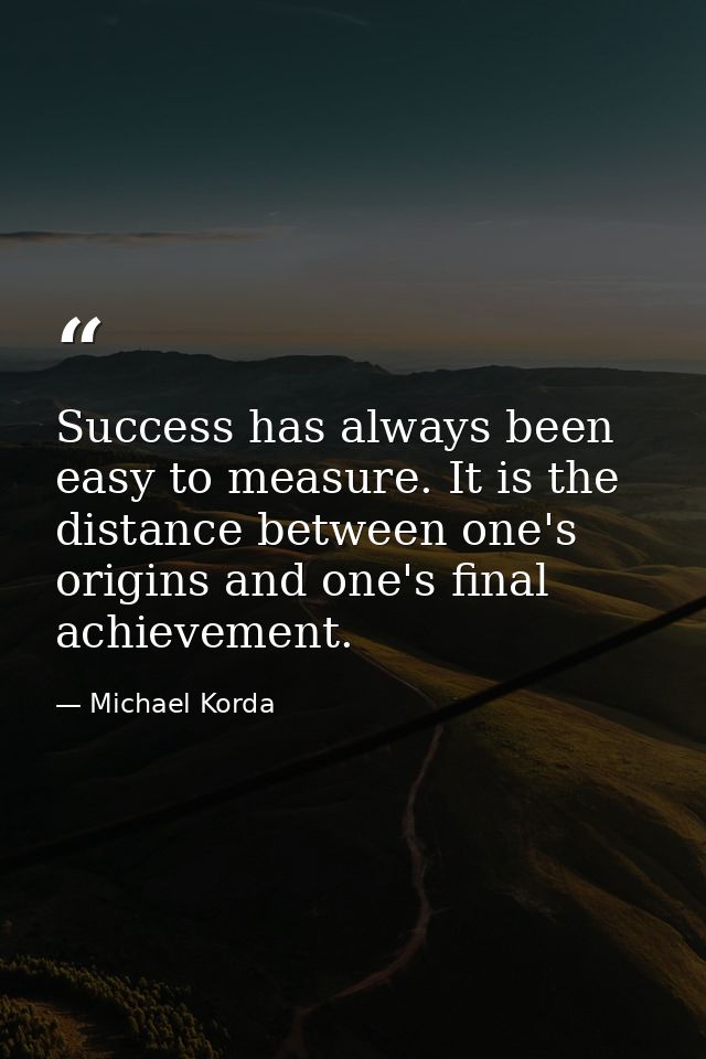 Success has always been easy to measure. It is the distance between one's origins and one's final achievement. — Michael Korda