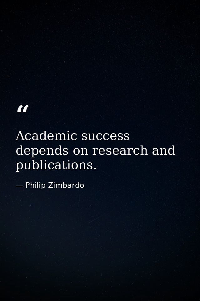 Academic success depends on research and publications. — Philip Zimbardo