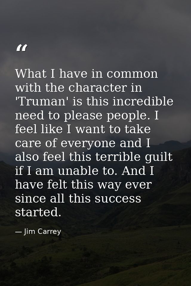 What I have in common with the character in 'Truman' is this incredible need to please people. I feel like I want to tak — Jim Carrey
