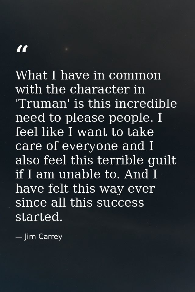 What I have in common with the character in 'Truman' is this incredible need to please people. I feel like I want to tak — Jim Carrey