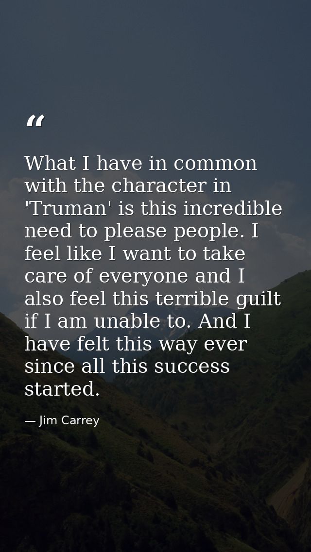 What I have in common with the character in 'Truman' is this incredible need to please people. I feel like I want to tak — Jim Carrey