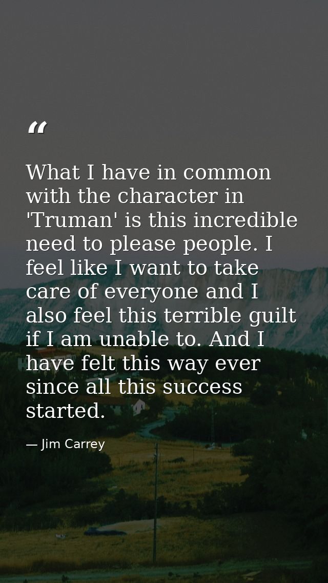 What I have in common with the character in 'Truman' is this incredible need to please people. I feel like I want to tak — Jim Carrey