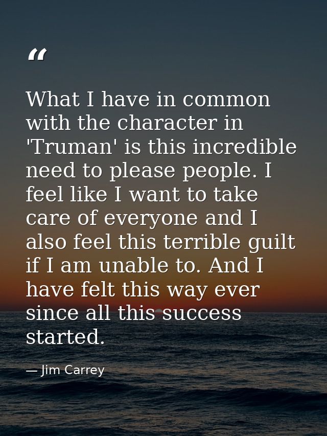 What I have in common with the character in 'Truman' is this incredible need to please people. I feel like I want to tak — Jim Carrey