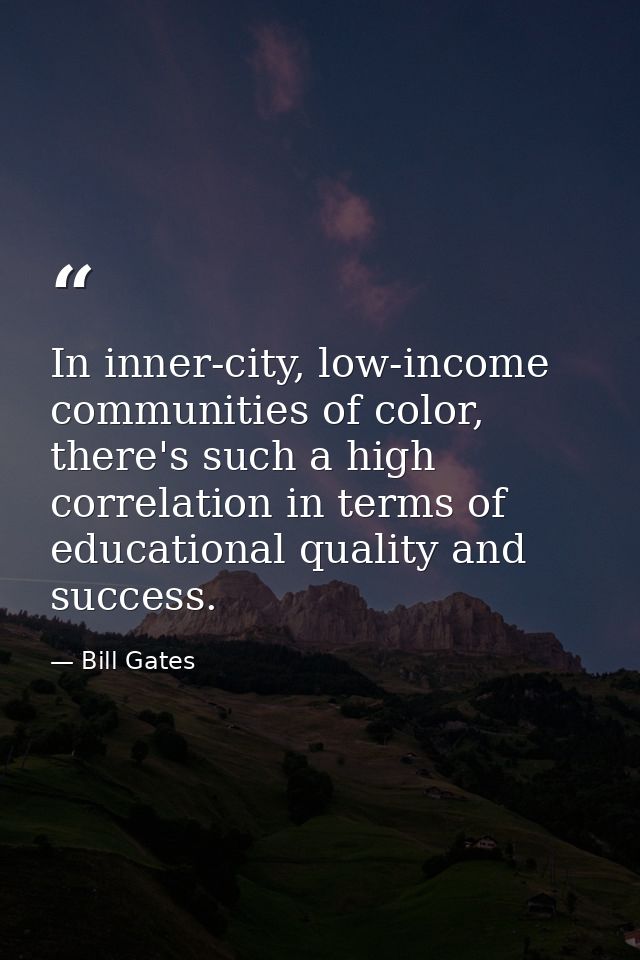 In inner-city, low-income communities of color, there's such a high correlation in terms of educational quality and succ — Bill Gates