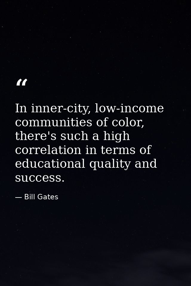In inner-city, low-income communities of color, there's such a high correlation in terms of educational quality and succ — Bill Gates