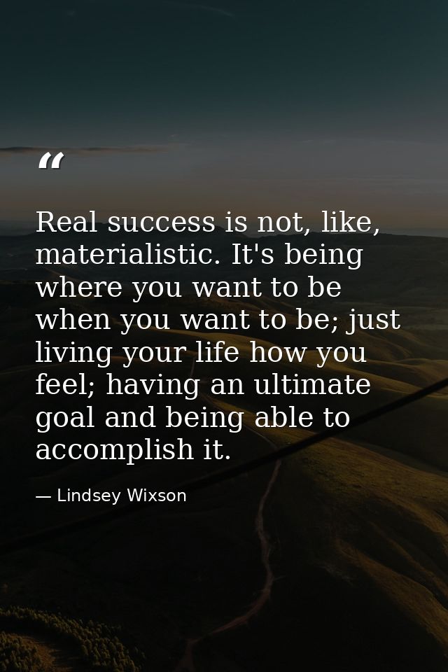 Real success is not, like, materialistic. It's being where you want to be when you want to be; just living your life how — Lindsey Wixson