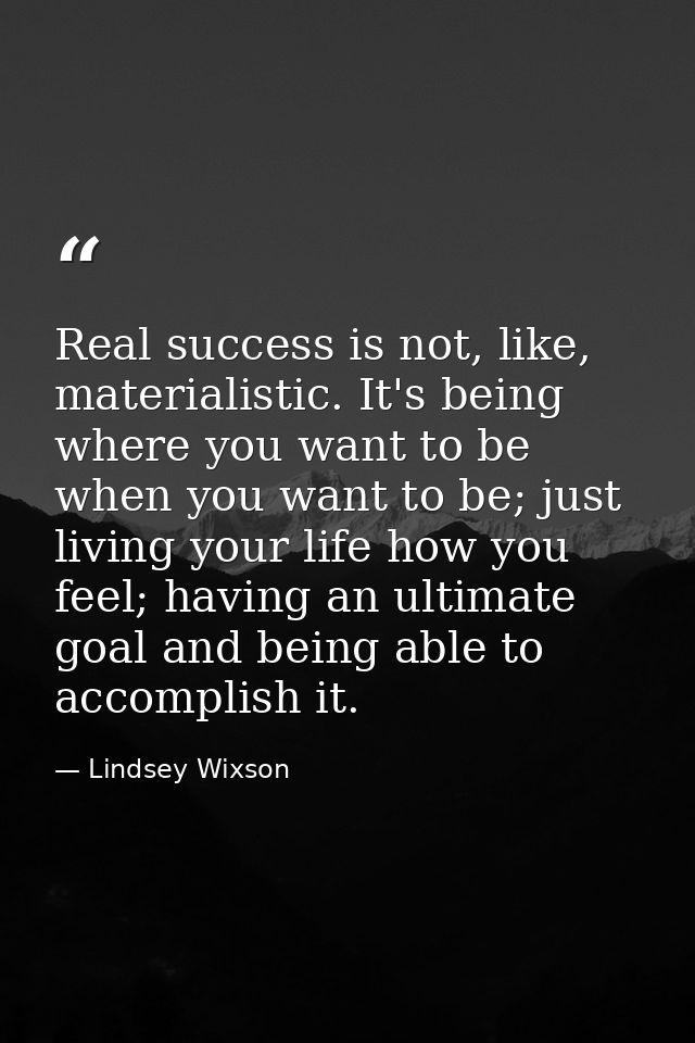 Real success is not, like, materialistic. It's being where you want to be when you want to be; just living your life how — Lindsey Wixson