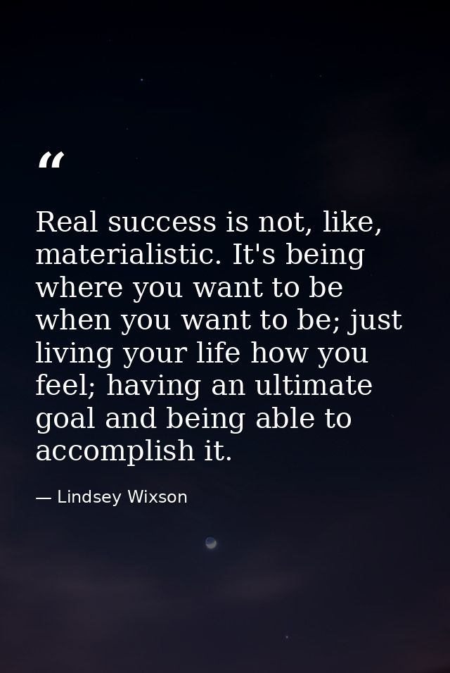Real success is not, like, materialistic. It's being where you want to be when you want to be; just living your life how — Lindsey Wixson